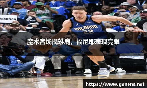 魔术客场擒雄鹿，福尼耶表现亮眼