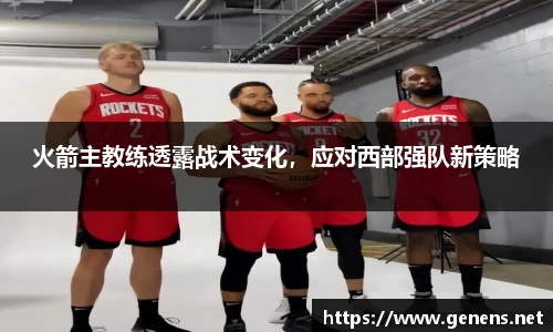 火箭主教练透露战术变化，应对西部强队新策略