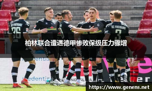柏林联合遭遇德甲惨败保级压力骤增