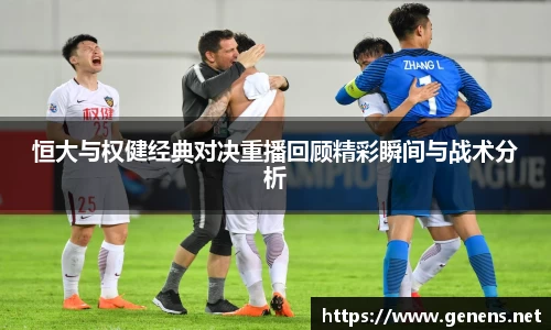 恒大与权健经典对决重播回顾精彩瞬间与战术分析