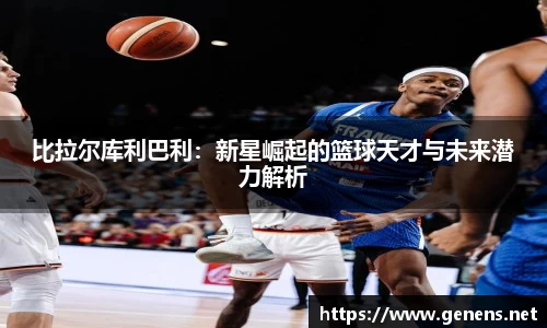 比拉尔库利巴利：新星崛起的篮球天才与未来潜力解析