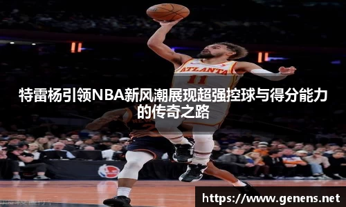 特雷杨引领NBA新风潮展现超强控球与得分能力的传奇之路