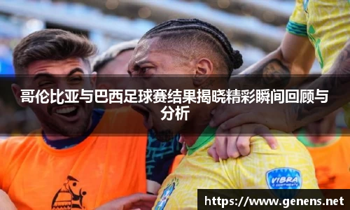 哥伦比亚与巴西足球赛结果揭晓精彩瞬间回顾与分析