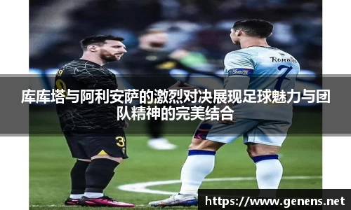 库库塔与阿利安萨的激烈对决展现足球魅力与团队精神的完美结合