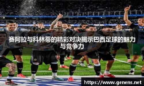 赛阿拉与科林蒂的精彩对决揭示巴西足球的魅力与竞争力