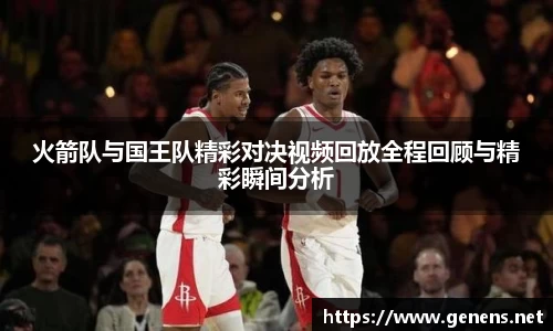 火箭队与国王队精彩对决视频回放全程回顾与精彩瞬间分析