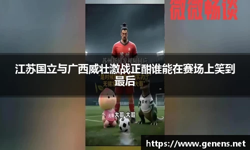 江苏国立与广西威壮激战正酣谁能在赛场上笑到最后