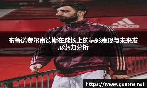 布鲁诺费尔南德斯在球场上的精彩表现与未来发展潜力分析