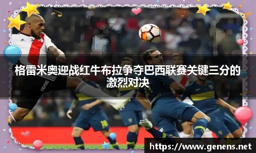 格雷米奥迎战红牛布拉争夺巴西联赛关键三分的激烈对决