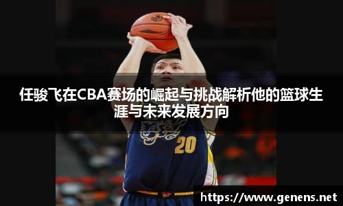 任骏飞在CBA赛场的崛起与挑战解析他的篮球生涯与未来发展方向