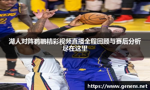 湖人对阵鹈鹕精彩视频直播全程回顾与赛后分析尽在这里
