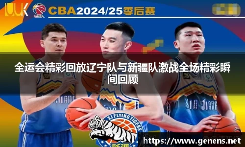 全运会精彩回放辽宁队与新疆队激战全场精彩瞬间回顾