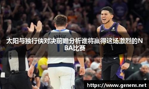 太阳与独行侠对决前瞻分析谁将赢得这场激烈的NBA比赛