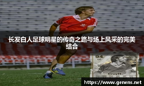 长发白人足球明星的传奇之路与场上风采的完美结合