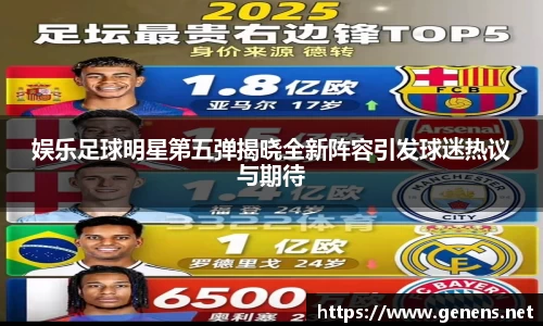 娱乐足球明星第五弹揭晓全新阵容引发球迷热议与期待
