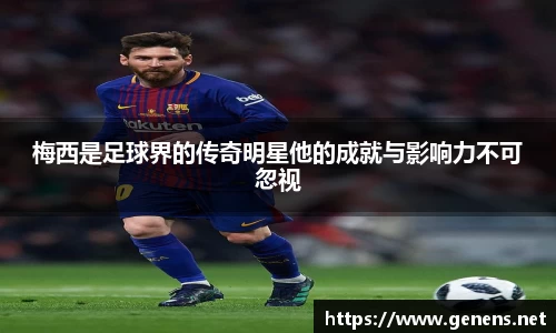梅西是足球界的传奇明星他的成就与影响力不可忽视