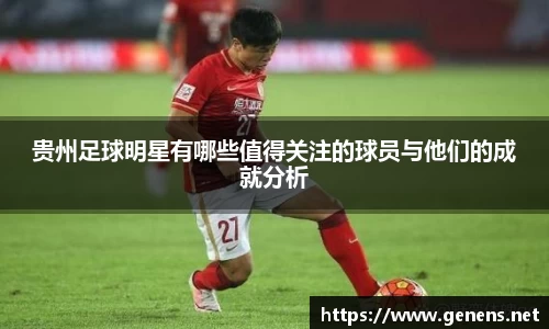 贵州足球明星有哪些值得关注的球员与他们的成就分析
