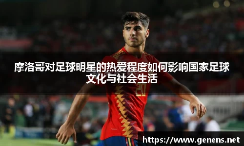 摩洛哥对足球明星的热爱程度如何影响国家足球文化与社会生活
