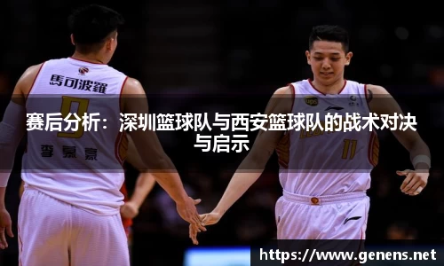 赛后分析：深圳篮球队与西安篮球队的战术对决与启示