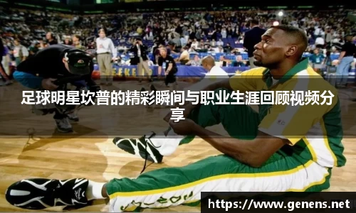 足球明星坎普的精彩瞬间与职业生涯回顾视频分享