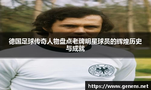 德国足球传奇人物盘点老牌明星球员的辉煌历史与成就