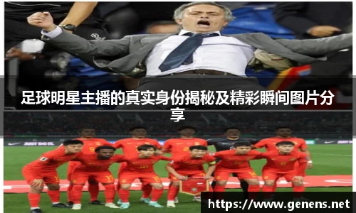 足球明星主播的真实身份揭秘及精彩瞬间图片分享
