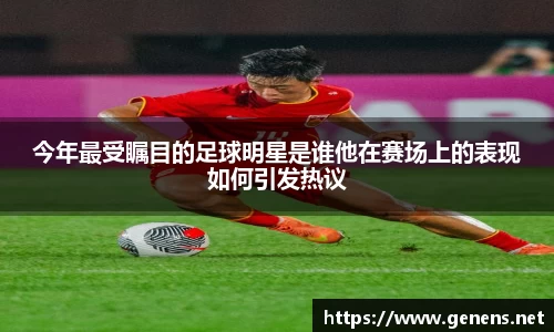 今年最受瞩目的足球明星是谁他在赛场上的表现如何引发热议